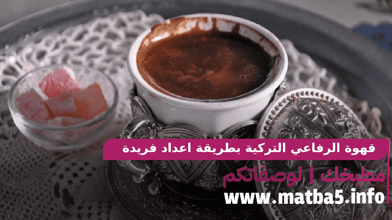 قهوة الرفاعي التركية بطريقة اعداد فريدة وبمكونات بسيطة بطعم ورائحة تجلب البعيد