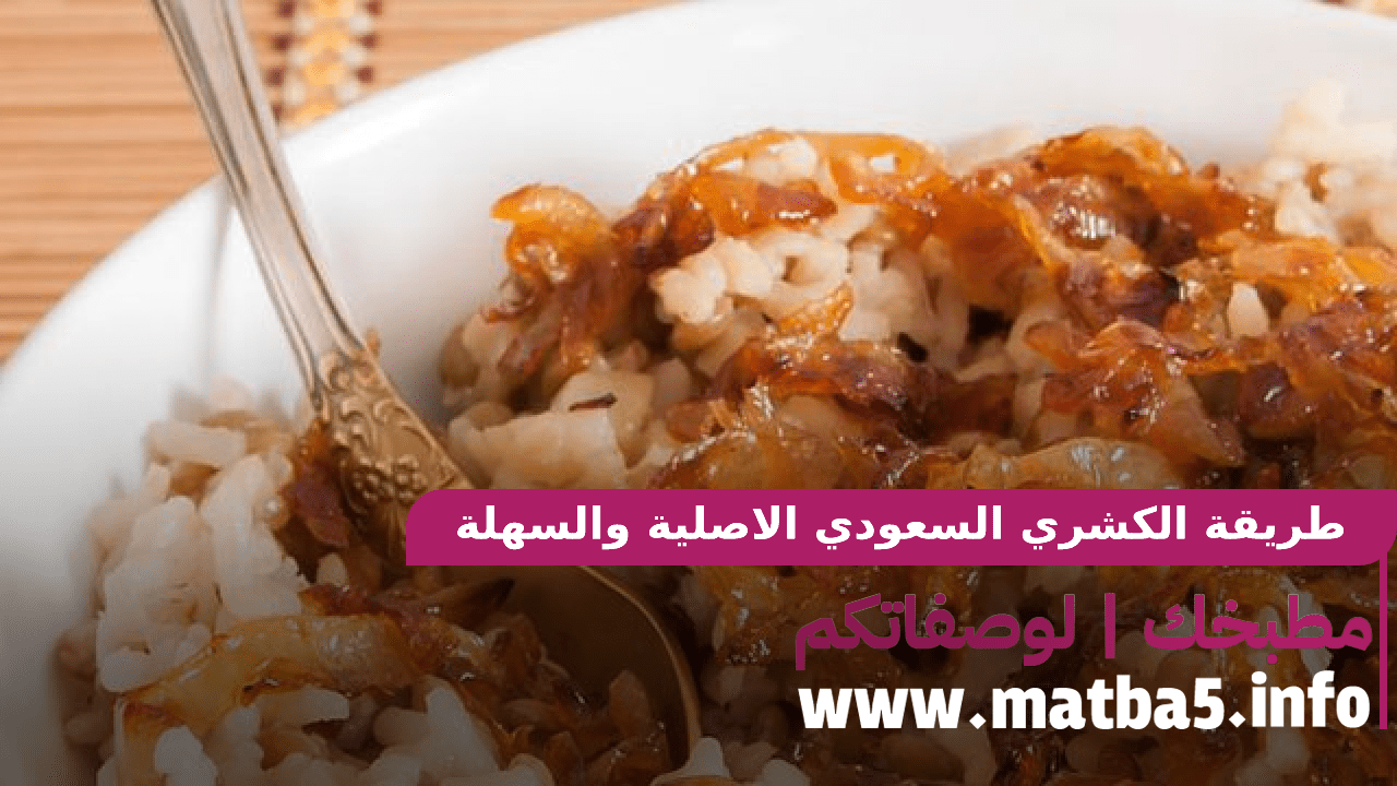 طريقة الكشري السعودي الاصلية والسهلة والسريعة بافضل طعم ومكونات