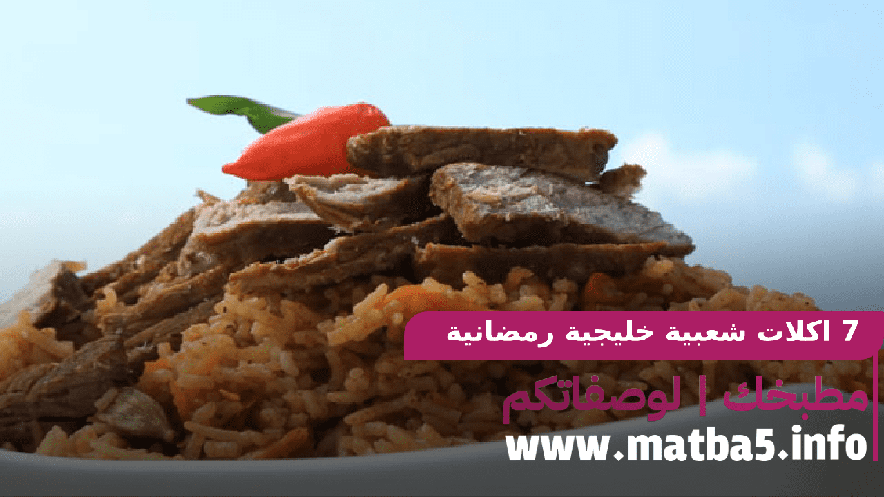 7 اكلات شعبية خليجية رمضانية بطريقة تحضير مزيونة والطعم فاقع و مزيون 1443