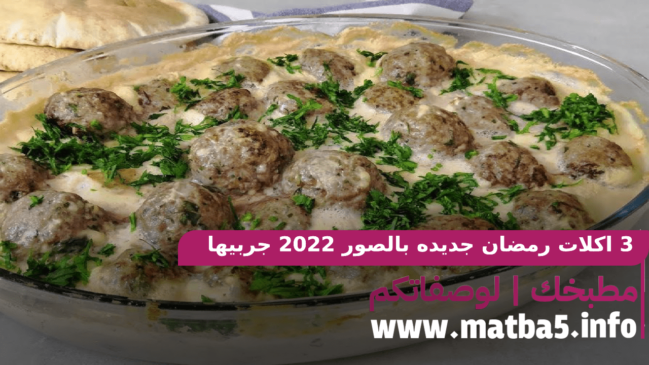 3 اكلات رمضان جديده بالصور 2022 جربيها وبسهولة حضريها والطعم جديد علينا