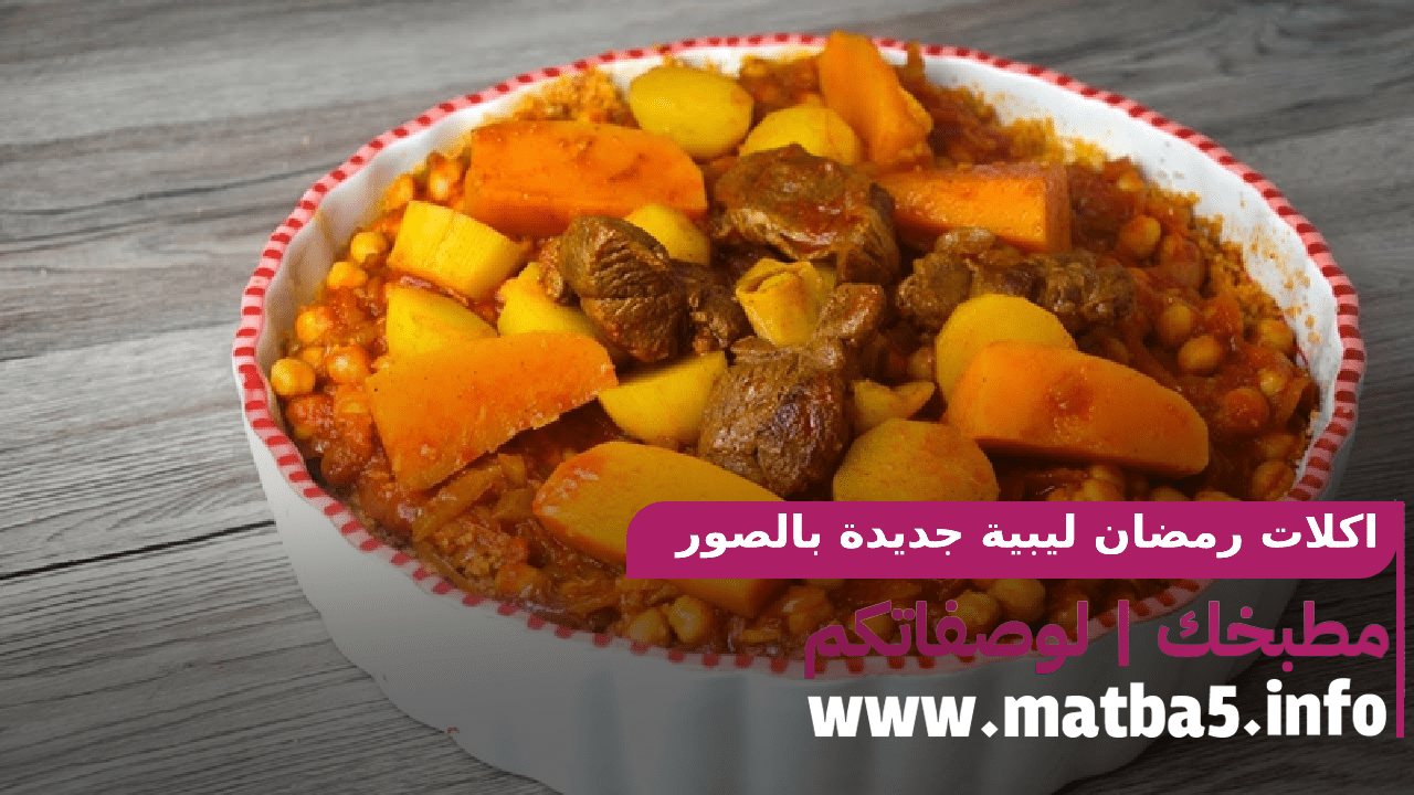 اكلات رمضان ليبية جديدة بالصور بطريقة تحضير اصلية والطعم مميز جدا 2022