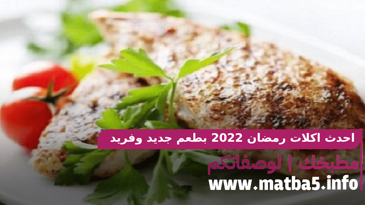 احدث اكلات رمضان 2022 بطعم جديد وفريد وطريقة تحضير عصرية