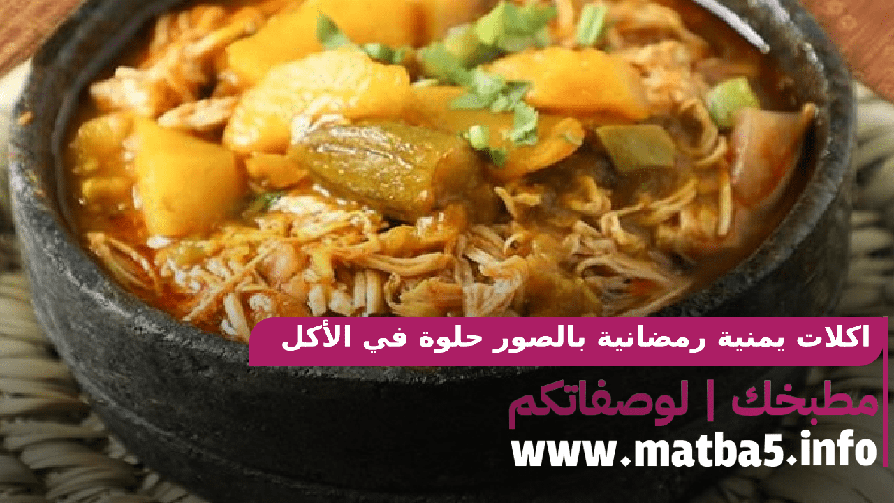 اكلات يمنية رمضانية بالصور حلوة في الأكل وبسيطة في التحضير 2022