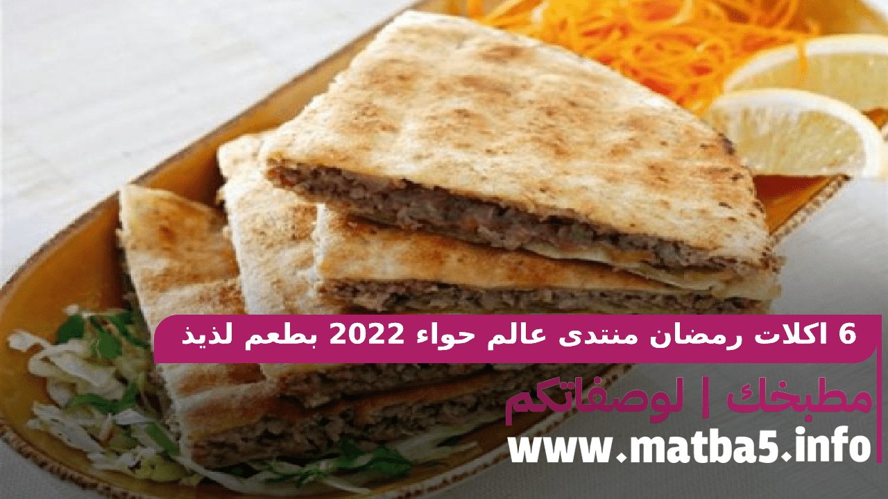 6 اكلات رمضان منتدى عالم حواء 2022 بطعم لذيذ شهي بطريقة تحضير مميزة