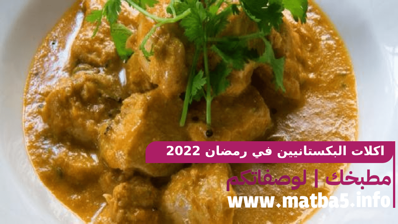 اكلات البكستانيين في رمضان 2022 بابسط تحضير بطعم مثل البلد الاصلي