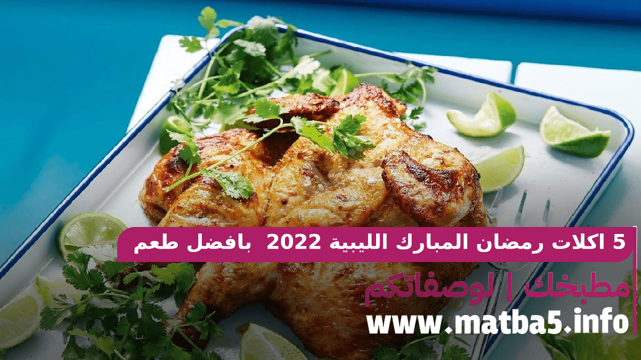 5 اكلات رمضان المبارك الليبية 2022 على أصولها بافضل طعم وأجمل شكل