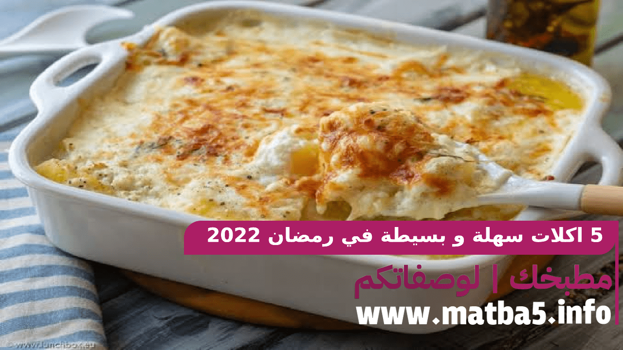 5 اكلات سهلة و بسيطة في رمضان 2022 ذات مواصفات رائعة من حيث المذاق