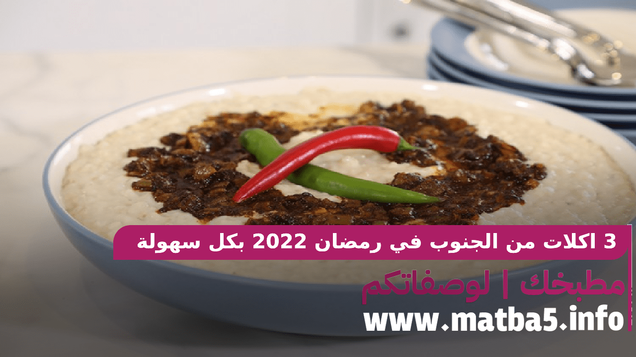 3 اكلات من الجنوب في رمضان 2022 بكل سهولة وسرعة في التجهيز